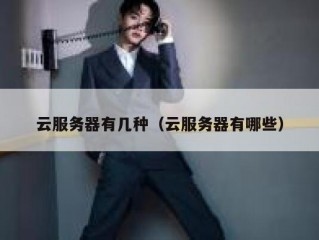 云服务器有几种（云服务器有哪些）