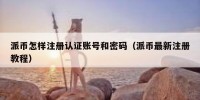 派币怎样注册认证账号和密码（派币最新注册教程）