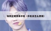 如何正规使用手机（手机该怎么使用）