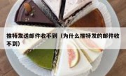 推特发送邮件收不到（为什么推特发的邮件收不到）