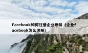 Facebook如何注册企业账号（企业facebook怎么注册）