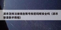 派币怎样注册钱包账号和密码呢安全吗（派币登录新手教程）