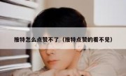 推特怎么点赞不了（推特点赞的看不见）