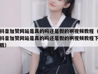 抖音加赞网站是真的吗还是假的啊视频教程（抖音加赞网站是真的吗还是假的啊视频教程下载）