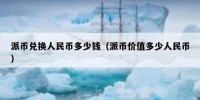 派币兑换人民币多少钱（派币价值多少人民币）