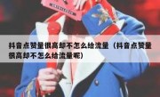 抖音点赞量很高却不怎么给流量（抖音点赞量很高却不怎么给流量呢）