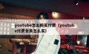 youtube怎么购买付费（youtube付费会员怎么买）