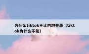 为什么tiktok不让内地登录（tiktok为什么不能）