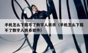 手机怎么下载不了数字人民币（手机怎么下载不了数字人民币软件）