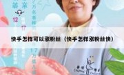 快手怎样可以涨粉丝（快手怎样涨粉丝快）