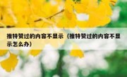 推特赞过的内容不显示（推特赞过的内容不显示怎么办）