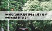 ins评论艾特别人能看到吗怎么看不到（ins评论突然看不到了）