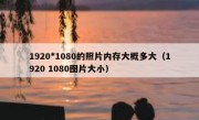 1920*1080的照片内存大概多大（1920 1080图片大小）