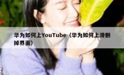 华为如何上YouTube（华为如何上滑删掉界面）