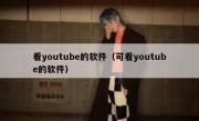 看youtube的软件（可看youtube的软件）