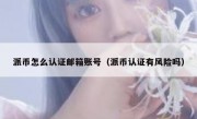 派币怎么认证邮箱账号（派币认证有风险吗）