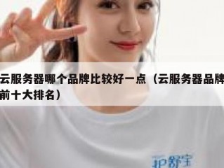 云服务器哪个品牌比较好一点（云服务器品牌前十大排名）