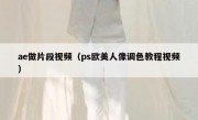 ae做片段视频（ps欧美人像调色教程视频）