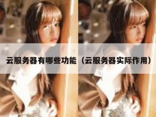 云服务器有哪些功能（云服务器实际作用）