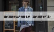 国内服务器生产商排名榜（国内服务器厂家）