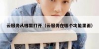 云服务从哪里打开（云服务在哪个功能里面）
