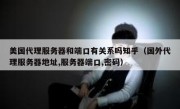 美国代理服务器和端口有关系吗知乎（国外代理服务器地址,服务器端口,密码）