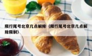 限行尾号北京几点解除（限行尾号北京几点解除限制）