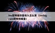 ins视频播放量收入怎么算（instagram视频观看量）