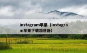 Instagram苹果（instagram苹果下载加速器）