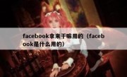 facebook拿来干嘛用的（facebook是什么用的）