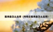 服务器怎么选择（传奇云服务器怎么选择）