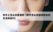 快手上怎么快速涨粉（快手怎么快速涨粉丝的方法和技巧）