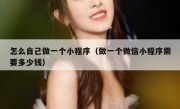 怎么自己做一个小程序（做一个微信小程序需要多少钱）