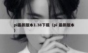 pi最新版本1.38下载（pi 最新版本）