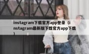 instagram下载官方app登录（instagram最新版下载官方app下载）