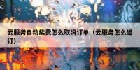 云服务自动续费怎么取消订单（云服务怎么退订）