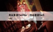 怎么登录Twitter（怎么登录twitch）