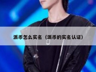 派币怎么实名（派币的实名认证）