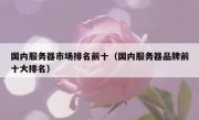国内服务器市场排名前十（国内服务器品牌前十大排名）