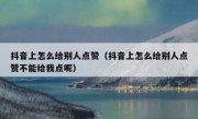 抖音上怎么给别人点赞（抖音上怎么给别人点赞不能给我点呢）