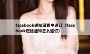 facebook通知设置中退订（facebook短信通知怎么退订）