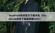 facebook安卓官方下载中文（facebook安卓下载最新版2021）