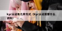 kyc认证有几种方式（kyc认证需要什么资料）