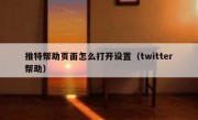 推特帮助页面怎么打开设置（twitter帮助）