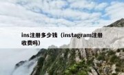 ins注册多少钱（instagram注册收费吗）
