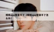 樱桃app登录不了（樱桃app登录不了怎么办）