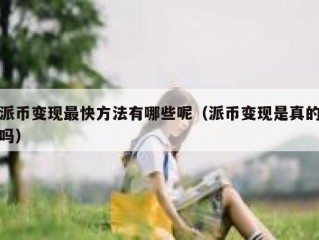 派币变现最快方法有哪些呢（派币变现是真的吗）