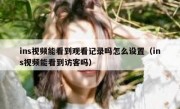 ins视频能看到观看记录吗怎么设置（ins视频能看到访客吗）