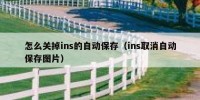 怎么关掉ins的自动保存（ins取消自动保存图片）