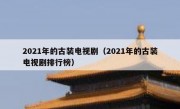 2021年的古装电视剧（2021年的古装电视剧排行榜）